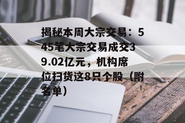 揭秘本周大宗交易：545笔大宗交易成交39.02亿元，机构席位扫货这8只个股（附名单）-第1张图片-