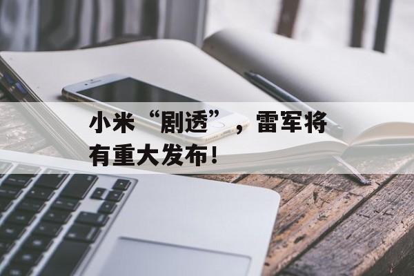 小米“剧透”，雷军将有重大发布！-第1张图片-