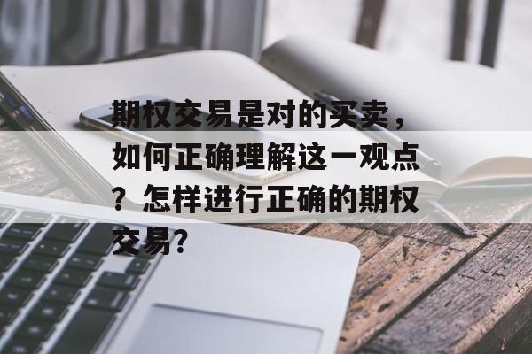 期权交易是对的买卖，如何正确理解这一观点？怎样进行正确的期权交易？-第1张图片-