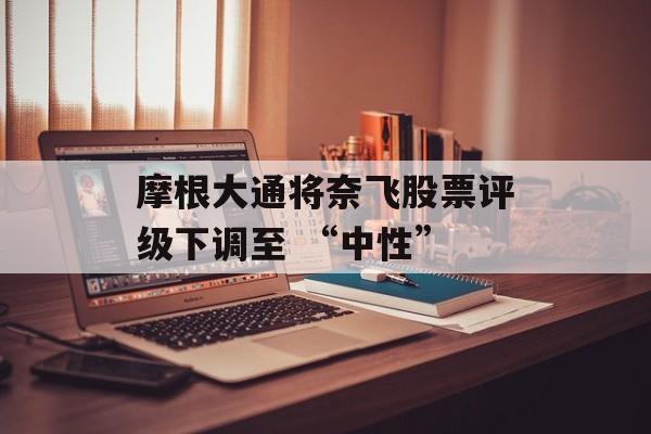摩根大通将奈飞股票评级下调至 “中性”-第1张图片-