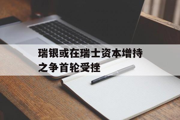 瑞银或在瑞士资本增持之争首轮受挫-第1张图片-