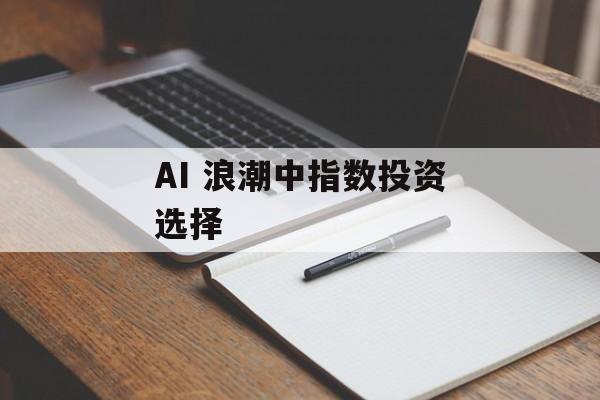 AI 浪潮中指数投资选择-第1张图片- AI 浪潮中指数投资选择-第1张图片-