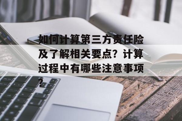 如何计算第三方责任险及了解相关要点？计算过程中有哪些注意事项？-第1张图片-
