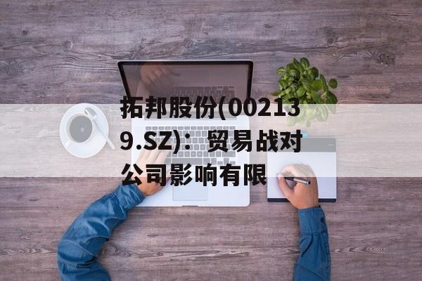 拓邦股份(002139.SZ)：贸易战对公司影响有限-第1张图片-