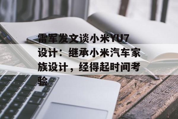 雷军发文谈小米YU7设计：继承小米汽车家族设计，经得起时间考验-第1张图片-
