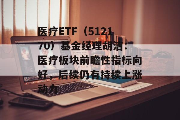 医疗ETF（512170）基金经理胡洁：医疗板块前瞻性指标向好，后续仍有持续上涨动力-第1张图片-