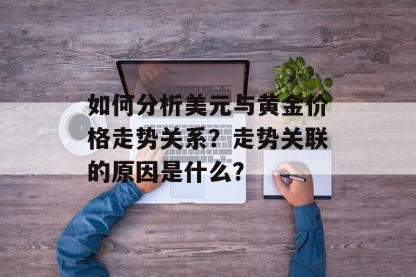 如何分析美元与黄金价格走势关系？走势关联的原因是什么？-第1张图片-