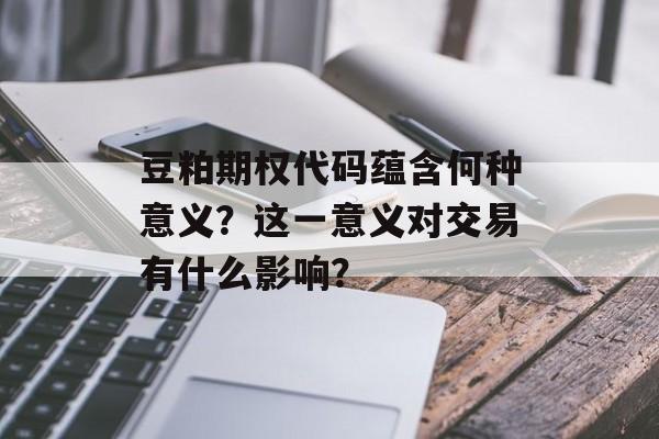 豆粕期权代码蕴含何种意义？这一意义对交易有什么影响？-第1张图片-