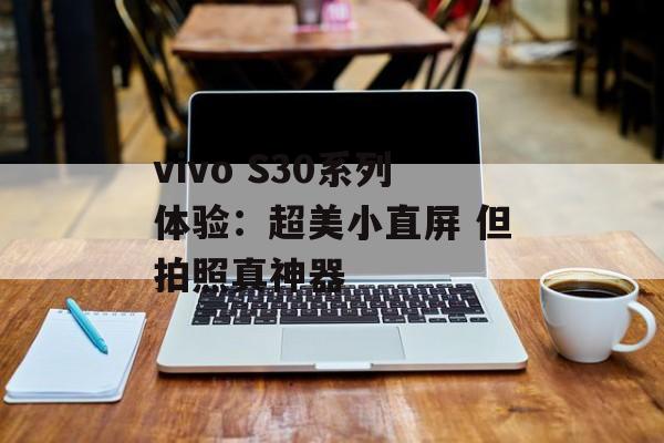 vivo S30系列体验：超美小直屏 但拍照真神器-第1张图片-