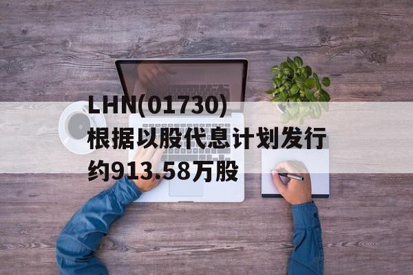 LHN(01730)根据以股代息计划发行约913.58万股-第1张图片-