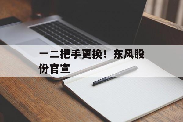 一二把手更换！东风股份官宣-第1张图片-