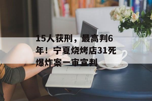 15人获刑，最高判6年！宁夏烧烤店31死爆炸案一审宣判-第1张图片-