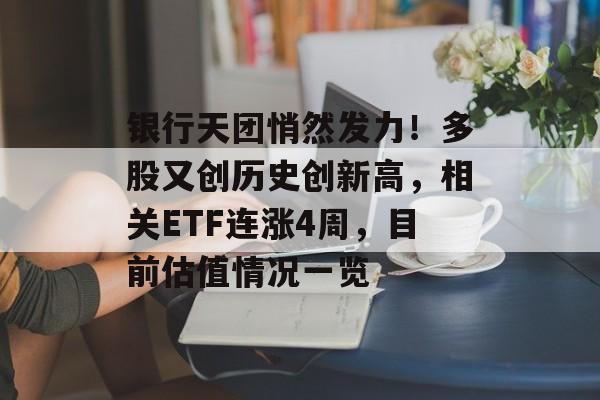 银行天团悄然发力！多股又创历史创新高，相关ETF连涨4周，目前估值情况一览-第1张图片-
