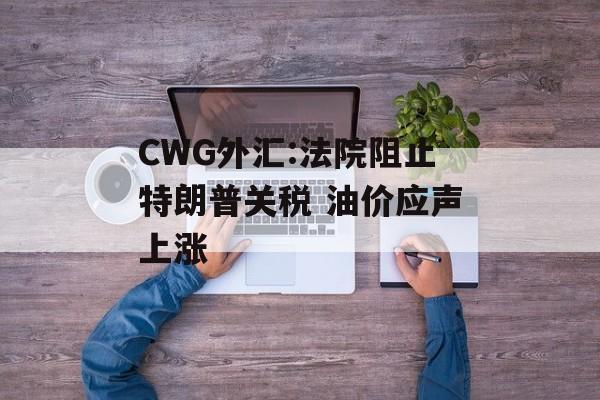 CWG外汇:法院阻止特朗普关税 油价应声上涨-第1张图片-