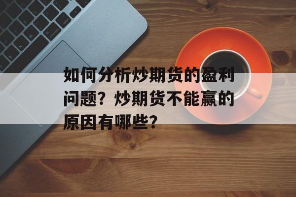 如何分析炒期货的盈利问题？炒期货不能赢的原因有哪些？-第1张图片-