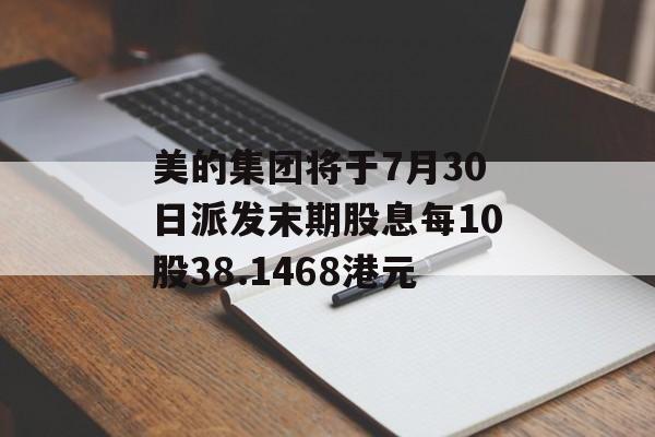 美的集团将于7月30日派发末期股息每10股38.1468港元-第1张图片-
