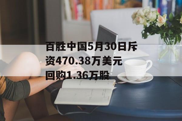 百胜中国5月30日斥资470.38万美元回购1.36万股-第1张图片-