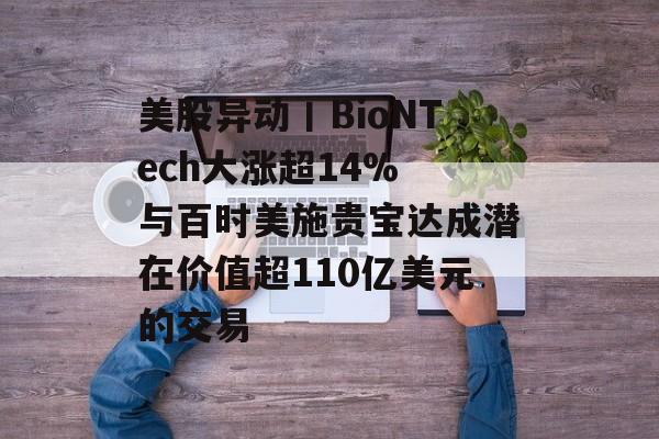 美股异动丨BioNTech大涨超14% 与百时美施贵宝达成潜在价值超110亿美元的交易-第1张图片-