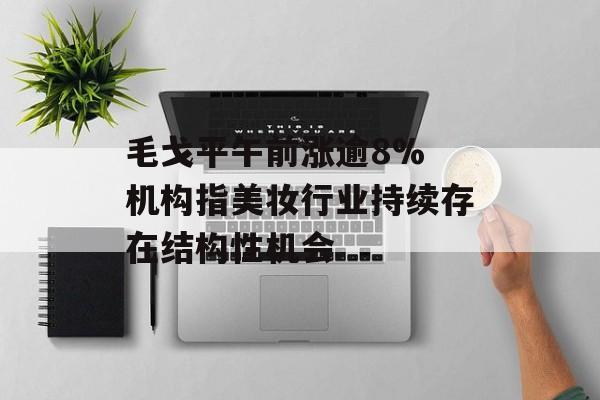 毛戈平午前涨逾8% 机构指美妆行业持续存在结构性机会-第1张图片-