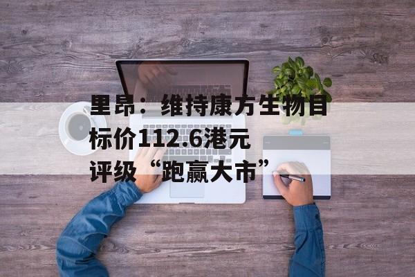 里昂：维持康方生物目标价112.6港元 评级“跑赢大市”-第1张图片-