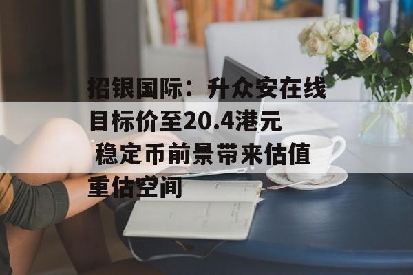 招银国际：升众安在线目标价至20.4港元 稳定币前景带来估值重估空间-第1张图片-