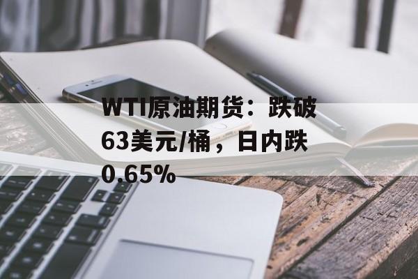 WTI原油期货：跌破63美元/桶，日内跌0.65%-第1张图片-
