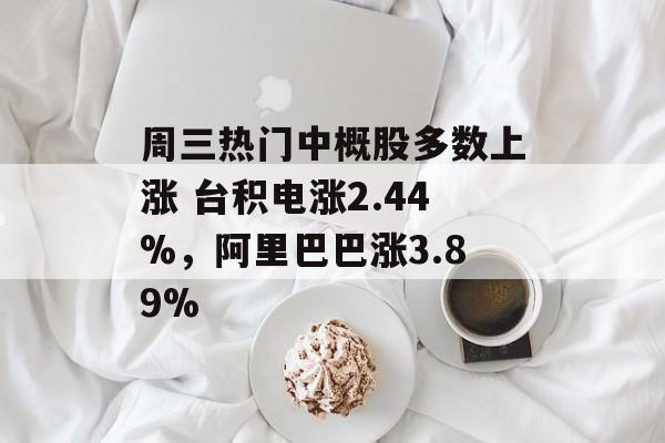 周三热门中概股多数上涨 台积电涨2.44%，阿里巴巴涨3.89%-第1张图片-