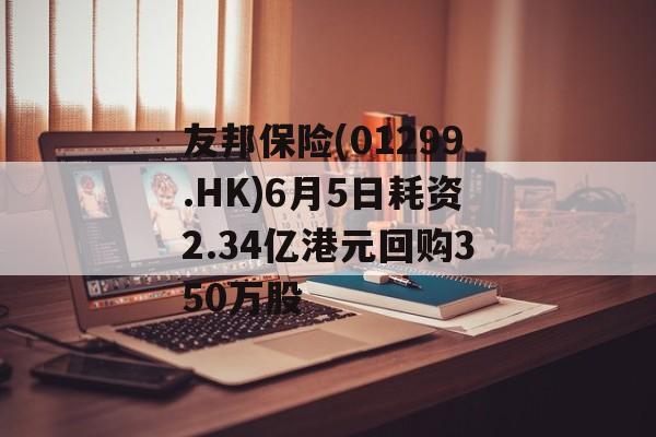 友邦保险(01299.HK)6月5日耗资2.34亿港元回购350万股-第1张图片-
