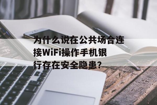 为什么说在公共场合连接WiFi操作手机银行存在安全隐患？-第1张图片-