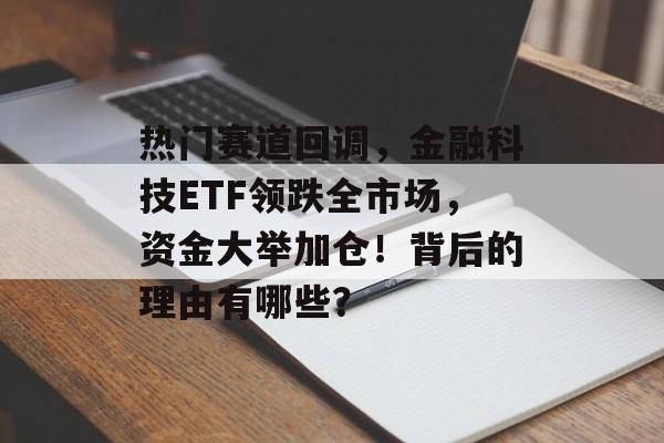 热门赛道回调，金融科技ETF领跌全市场，资金大举加仓！背后的理由有哪些？-第1张图片-