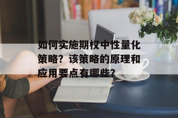 如何实施期权中性量化策略？该策略的原理和应用要点有哪些？-第1张图片-