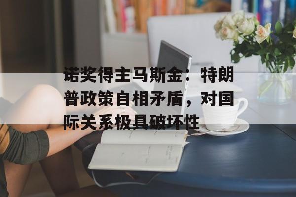 诺奖得主马斯金：特朗普政策自相矛盾，对国际关系极具破坏性-第1张图片-