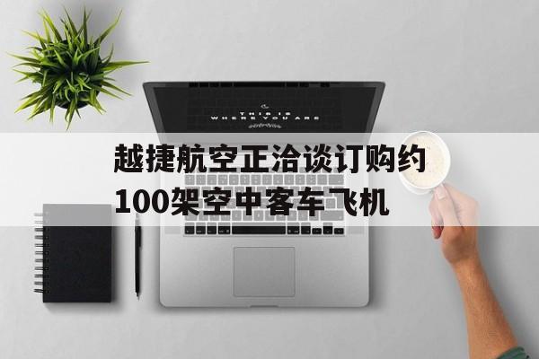 越捷航空正洽谈订购约100架空中客车飞机-第1张图片-