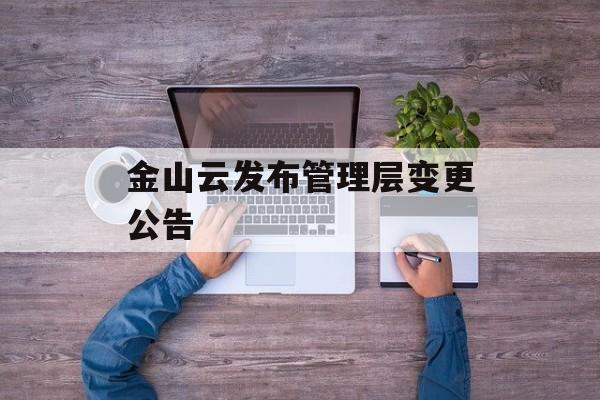 金山云发布管理层变更公告-第1张图片-