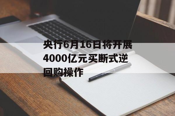 央行6月16日将开展4000亿元买断式逆回购操作-第1张图片-