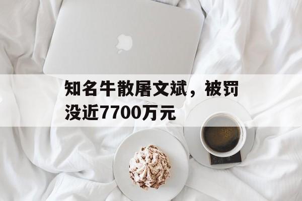 知名牛散屠文斌，被罚没近7700万元-第1张图片-