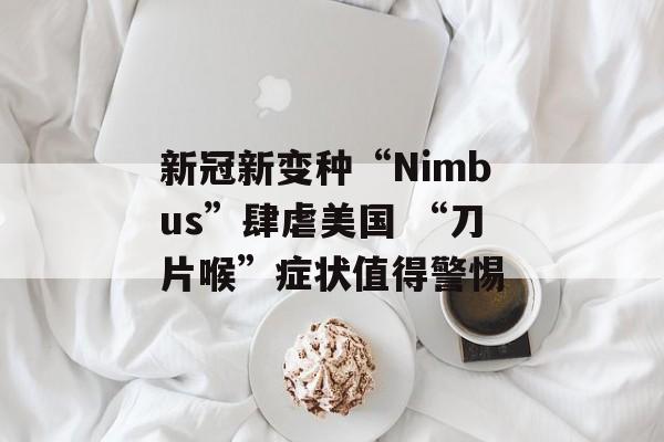 新冠新变种“Nimbus”肆虐美国 “刀片喉”症状值得警惕-第1张图片-