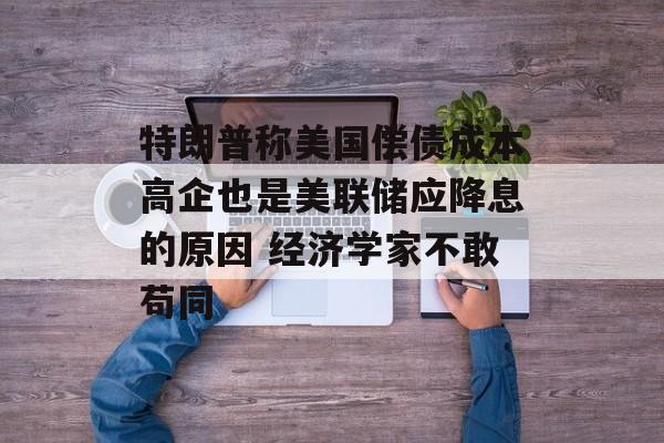 特朗普称美国偿债成本高企也是美联储应降息的原因 经济学家不敢苟同-第1张图片-