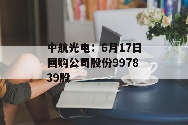 中航光电：6月17日回购公司股份997839股-第1张图片-
