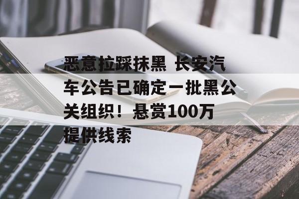 恶意拉踩抹黑 长安汽车公告已确定一批黑公关组织！悬赏100万提供线索-第1张图片-