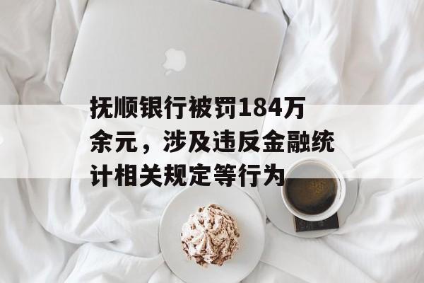 抚顺银行被罚184万余元，涉及违反金融统计相关规定等行为-第1张图片-