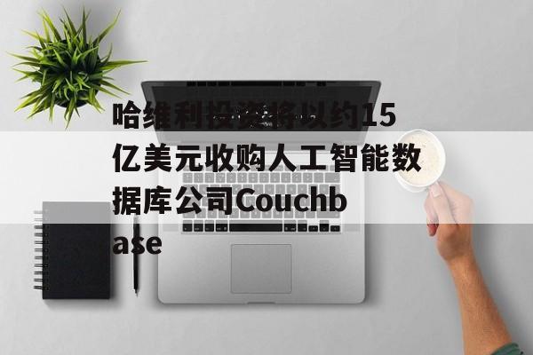 哈维利投资将以约15亿美元收购人工智能数据库公司Couchbase-第1张图片-
