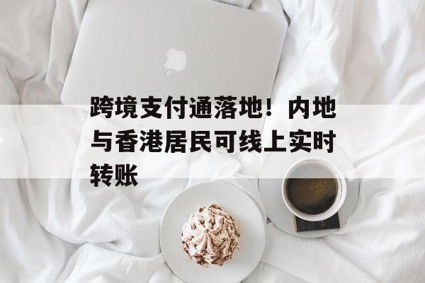 跨境支付通落地！内地与香港居民可线上实时转账-第1张图片-