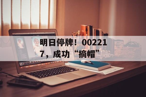 明日停牌！002217，成功“摘帽”-第1张图片-