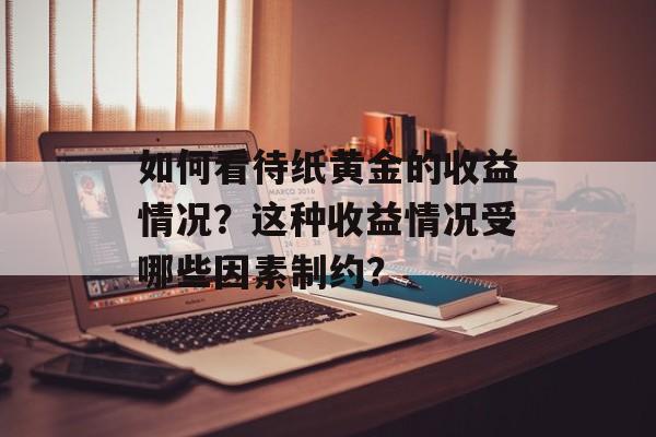 如何看待纸黄金的收益情况？这种收益情况受哪些因素制约？-第1张图片-