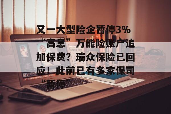 又一大型险企暂停3%“高息”万能险账户追加保费？瑞众保险已回应！此前已有多家保司“暂停”-第1张图片-