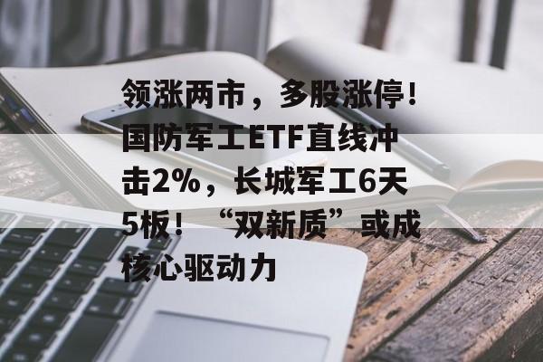 领涨两市，多股涨停！国防军工ETF直线冲击2%，长城军工6天5板！“双新质”或成核心驱动力-第1张图片-