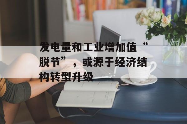 发电量和工业增加值“脱节”，或源于经济结构转型升级-第1张图片-