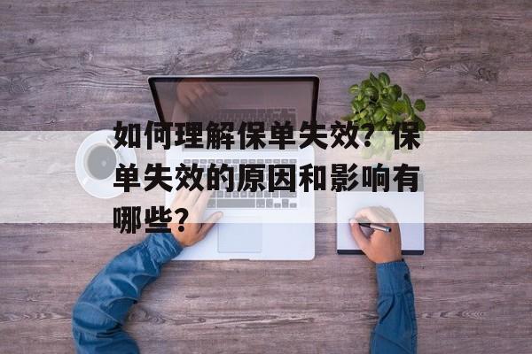 如何理解保单失效？保单失效的原因和影响有哪些？-第1张图片-