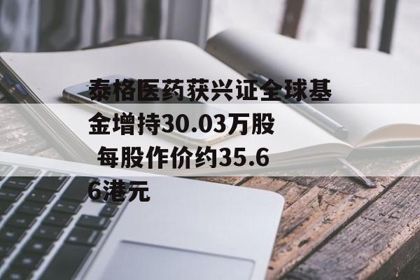 泰格医药获兴证全球基金增持30.03万股 每股作价约35.66港元-第1张图片-